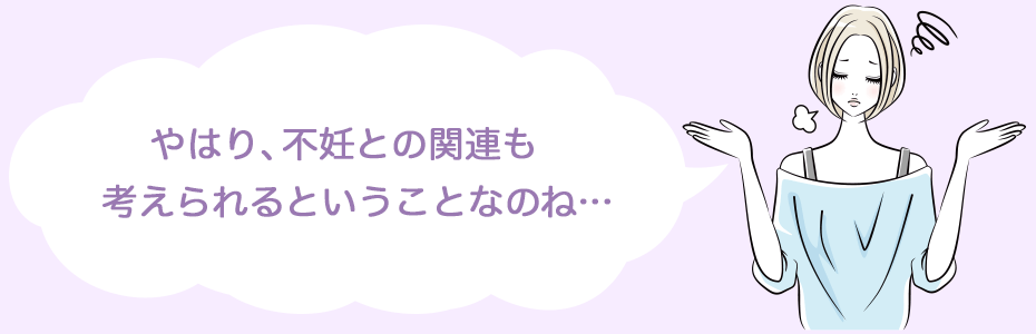 やはり、不妊との関連も考えられるということなのね…