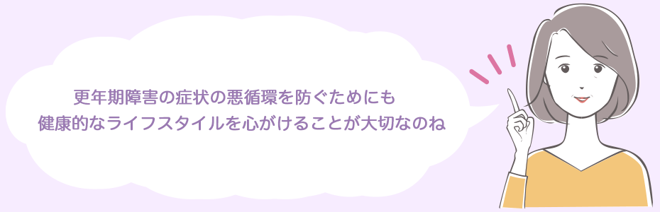 更年期障害の症状の悪循環を防ぐためにも、健康的なライフスタイルを心がけることが大切なのね。
