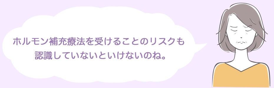 ホルモン補充療法を受けることのリスクも認識していないといけないのね。