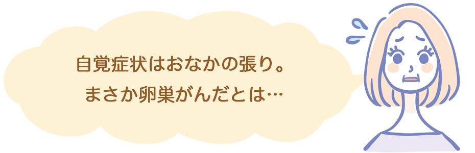 自覚症状は、おなかの張り。まさか卵巣がんだとは…