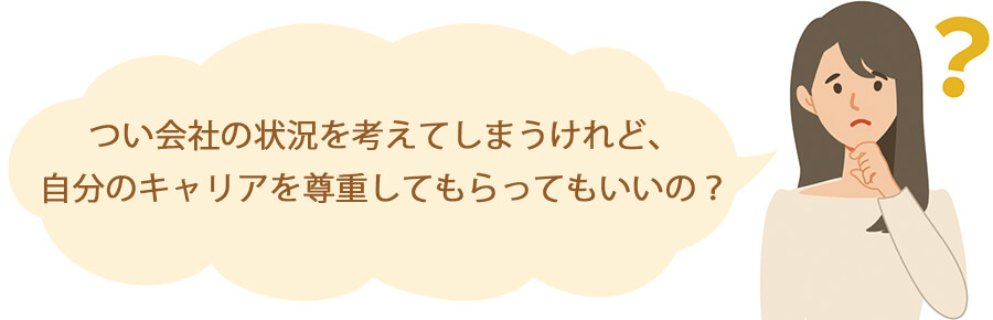 つい会社の状況を考えてしまうけれど、自分のキャリアを尊重してもらってもいいの？