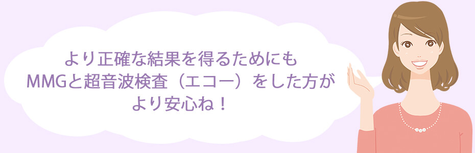 より正確な結果を得るためにも、MMGと超音波検査（エコー）をした方がより安心ね！