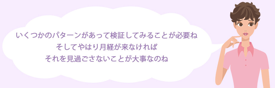 いくつかのパターンがあって、検証してみることが必要ね。そしてやはり月経が来なければそれを見過ごさないことが大事なのね。