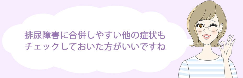 排尿障害に合併しやすい他の症状もチェックしておいた方がいいですね。