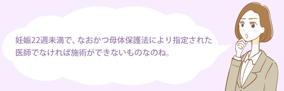 妊娠22週未満で、なおかつ母体保護法により指定された医師でなければ施術ができないものなのね。