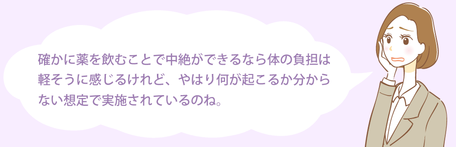 確かに薬を飲むことで中絶ができるなら体の負担は軽そうに感じるけれど、やはり何が起こるか分からない想定で実施されているのね。