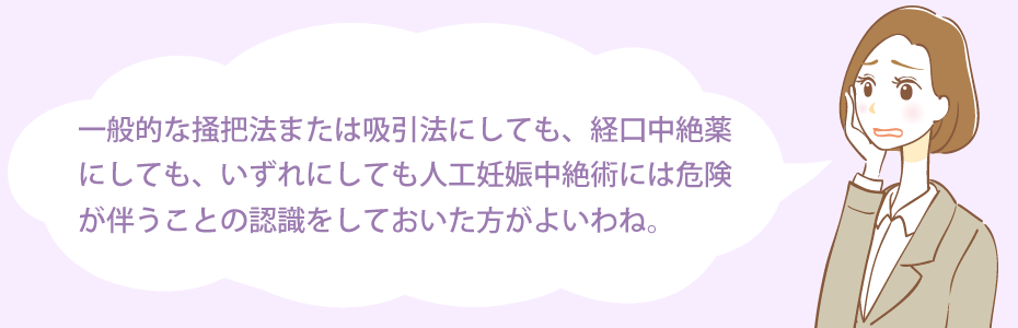 一般的な掻把法または吸引法にしても、経口中絶薬にしても、いずれにしても人工妊娠中絶術には危険が伴うことの認識をしておいた方がよいわね。