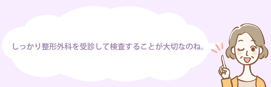 しっかり整形外科を受診して検査することが大切なのね。