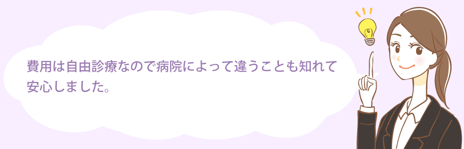 費用は自由診療なので病院によって違うことも知れて安心しました。