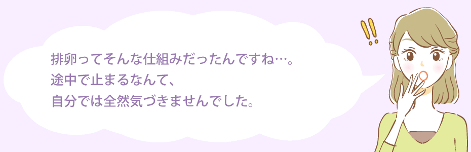排卵ってそんな仕組みだったんですね…。途中で止まるなんて、自分では全然気づきませんでした。
