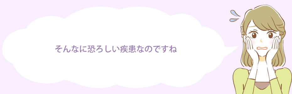 そんなに恐ろしい疾患なのですね