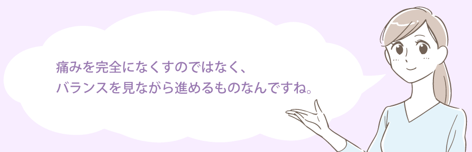 痛みを完全になくすのではなく、バランスを見ながら進めるものなんですね。