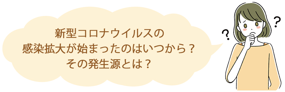 新型コロナウイルスの感染拡大が始まったのはいつから？その発生源とは？